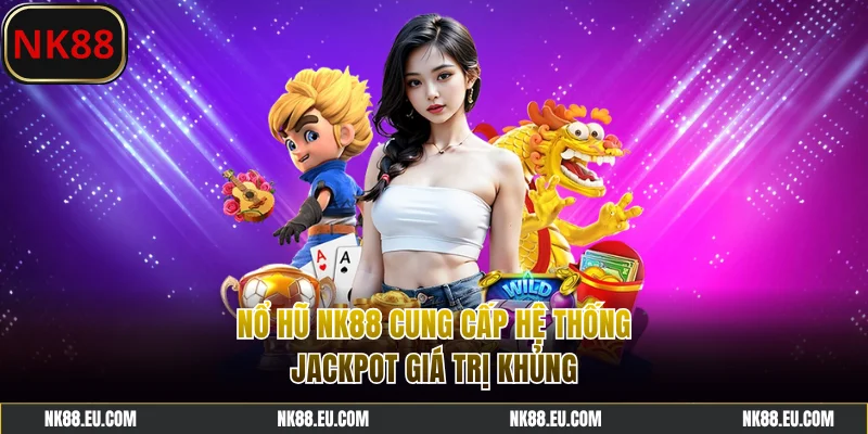 Nổ hũ NK88 cung cấp hệ thống jackpot giá trị khủng